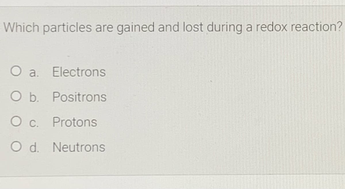 Which particles are gained and lost during a redox reaction?
O a.
Electrons
Ob.
Positrons
Protons
O d. Neutrons
