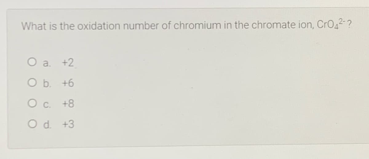 What is the oxidation number of chromium in the chromate ion, CrO42-?
a.
+2
O b. +6
O c.
+8
O d. +3
