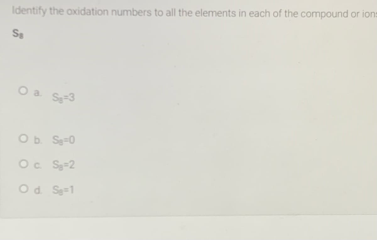 Identify the oxidation numbers to all the elements in each of the compound or ions
S8
O a Se-3
Ob Se=0
Oc Sg=2
Od Se=1
