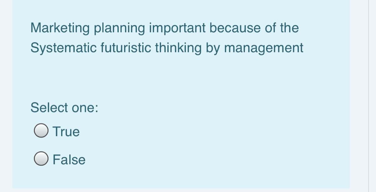 Marketing planning important because of the
Systematic futuristic thinking by management
Select one:
O True
O False
