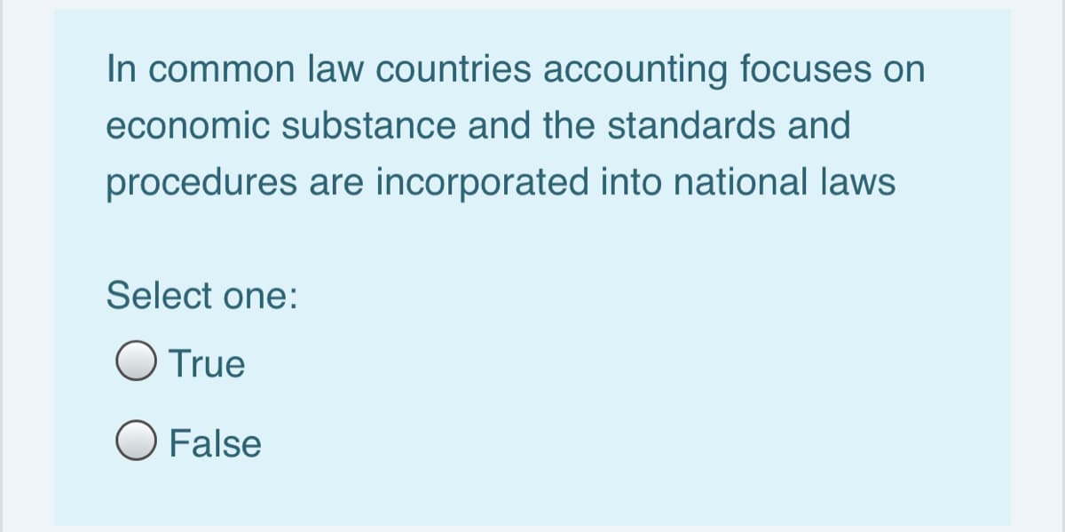 In common law countries accounting focuses on
economic substance and the standards and
procedures are incorporated into national laws
Select one:
O True
O False
