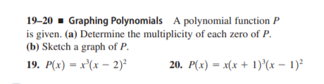 19–20 - Graphing Polynomials A polynomial function P
is given. (a) Determine the multiplicity of each zero of P.
(b) Sketch a graph of P.
19. P(x) = x'(x – 2)²
20. P(x) = x(x + 1)°(x – 1)²
