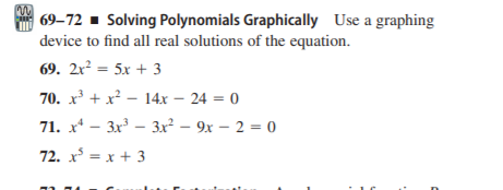 | 69–72 - Solving Polynomials Graphically Use a graphing
device to find all real solutions of the equation.
69. 2x? = 5x + 3
70. x + x² – 14x – 24 = 0
71. — Зх3 — Зх? — 9х — 2 - 0
72. x = x + 3

