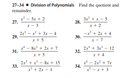 27-34 - Division of Polynomials Find the quotient and
remainder.
x - 5x + 2
27.
3x² + x - 5
28.
X - 3
x + 2
2x – x² + 3x – 4
29.
x + 5
-x' + 2x + 4
30.
x - 7
x* - 8x? + 2x + 7
31.
2x* + 3x³ – 12
32.
x + 5
x + 4
2.x + x² – &x + 15
33.
x* - 2x² + 7x
34.
x² - x + 3
x² + 2x – 1
