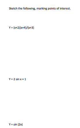 Sketch the following, marking points of interest.
Y = (x+2)(x+4)/(x+3)
Y = 2 sin x + 1
Y = sin (2x)
