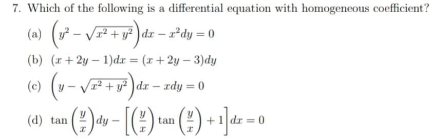 7. Which of the following is a differential equation with homogeneous coefficient?
(a) (v² – Væ² + y² ) dz – r°dy = 0
|
(b) (x+2y – 1)dx = (x + 2y – 3)dy
%3D
(v- V + v* )dz – zdy = 0
(2)
(?) + -]d« =
(d) tan
|dy
tan
