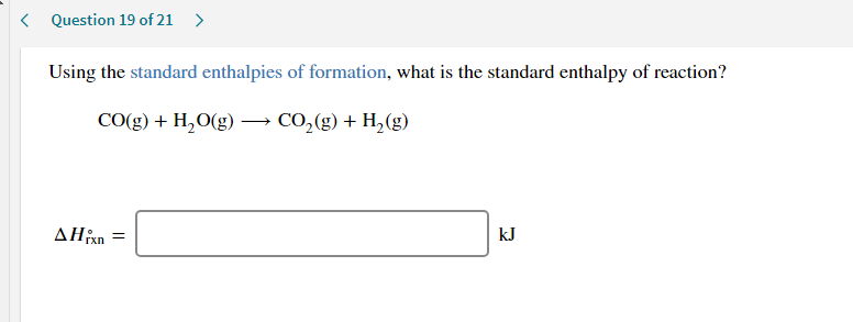 Using the standard enthalpies of formation, what is the standard enthalpy of reaction?
CO(g) + H,O(g) –→ CO,(g) + H,(g)
AHân =
kJ
