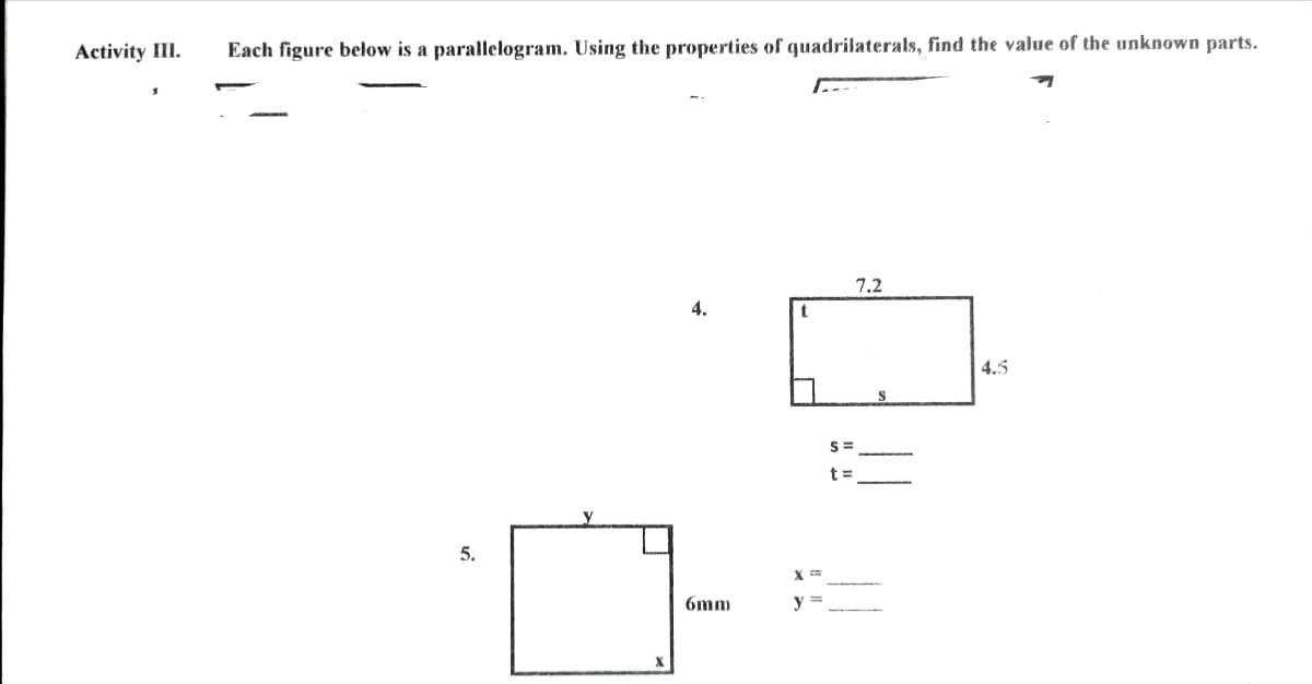 Activity III.
Each figure below is a parallelogram. Using the properties of quadrilaterals, find the value of the unknown parts.
7.2
4.
4.5
5.
6mm
