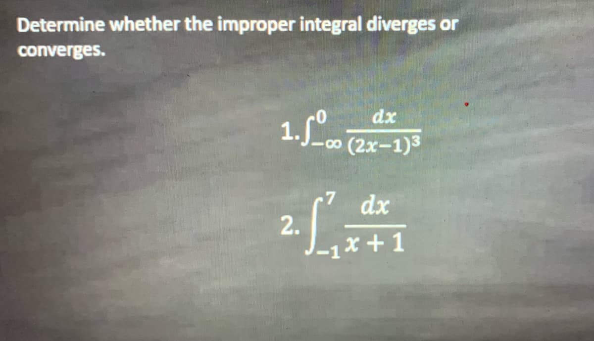 Determine whether the improper integral diverges or
converges.
dx
1.o (2x-1)
(2х-1)3
dx
2.
x +1
