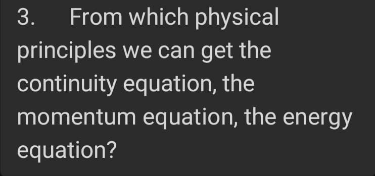 From which physical
principles we can get the
continuity equation, the
momentum equation, the energy
equation?
3.
