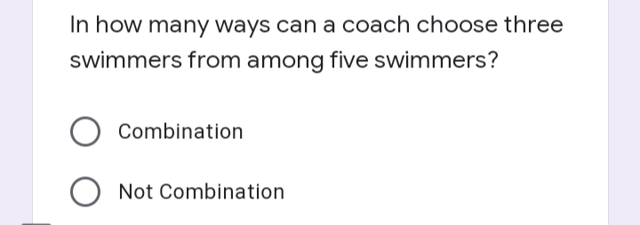 In how many ways can a coach choose three
swimmers from among five swimmers?
Combination
O Not Combination
