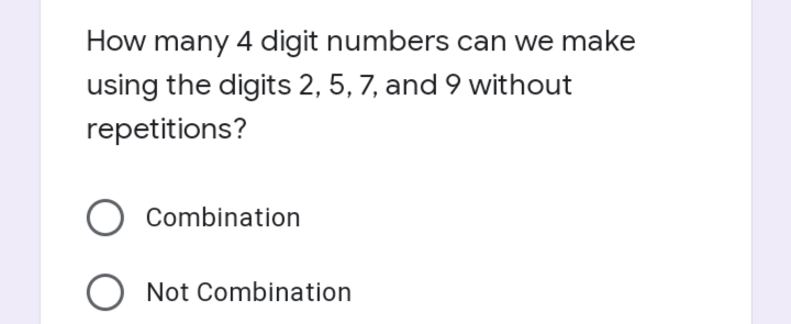 How many 4 digit numbers can we make
using the digits 2, 5, 7, and 9 without
repetitions?
Combination
Not Combination
