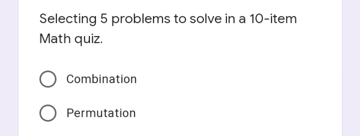 Selecting 5 problems to solve in a 10-item
Math quiz.
Combination
Permutation
