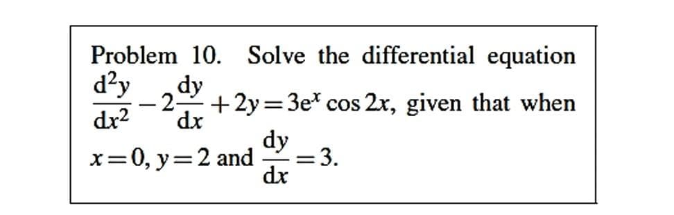 Problem 10. Solve the differential equation
d?y
dy
-2 +2y=3e cos 2x, given that when
-
dr?
dx
dy
x=0, y=2 and
=3.
6.
dx
