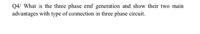 Q4/ What is the three phase emf generation and show their two main
advantages with type of connection in three phase circuit.

