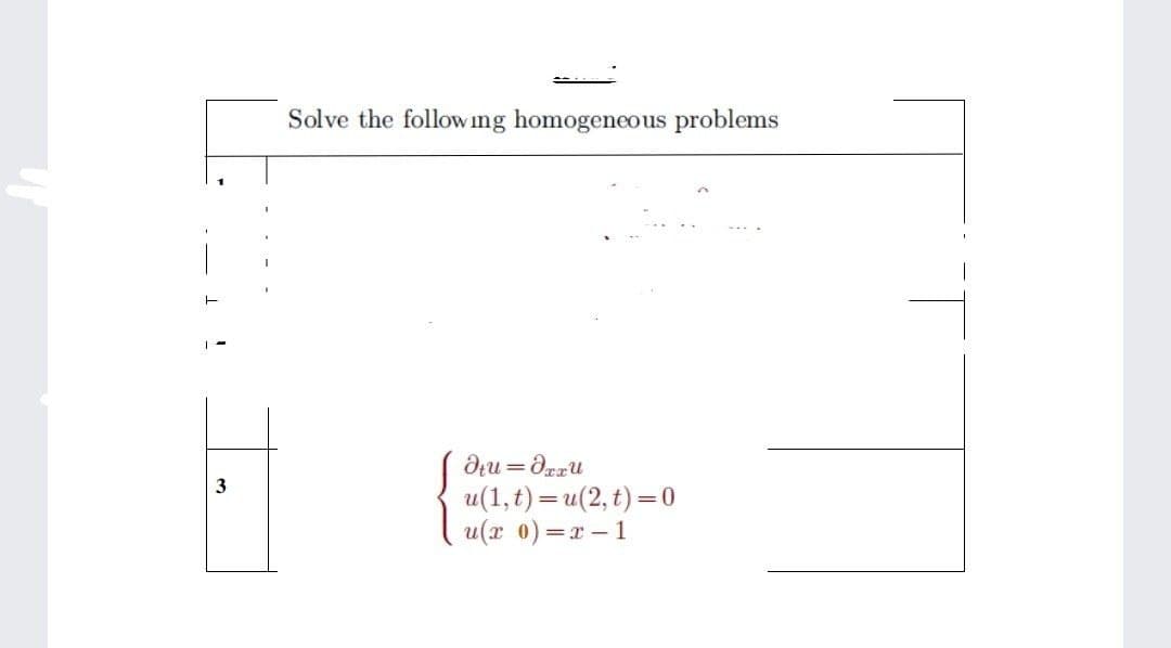 Solve the follow ing homogeneous problems
3
u(1,t) — и(2, t) —0
u(x 0) =r- 1
