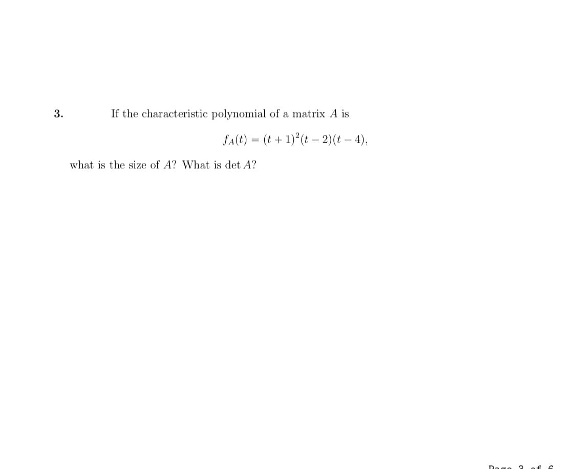 3.
If the characteristic polynomial of a matrix A is
fA(t) = (t + 1) (t – 2)(t – 4),
what is the size of A? What is det A?
