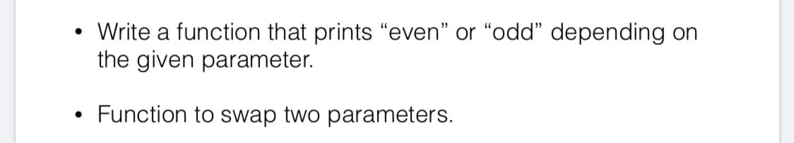 • Write a function that prints "even" or "odd" depending on
the given parameter.
Function to swap two parameters.
