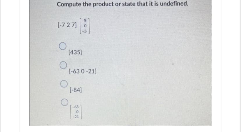 Compute the product or state that it is undefined.
[-727]
O
|
[435]
[-630-21]
[-84]
9
-21