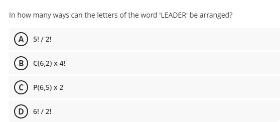 In how many ways can the letters of the word 'LEADER' be arranged?
(A) 5!/ 2!
(В) с(6,2) х 4!
P(6,5) x 2
(D 6! / 2!
