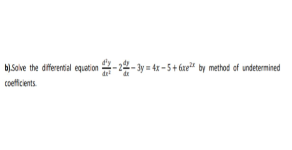 b).Solve the differential equation - 22 - 3y = 4x – 5 + 6xe²× by method of undetermined
coficients.
