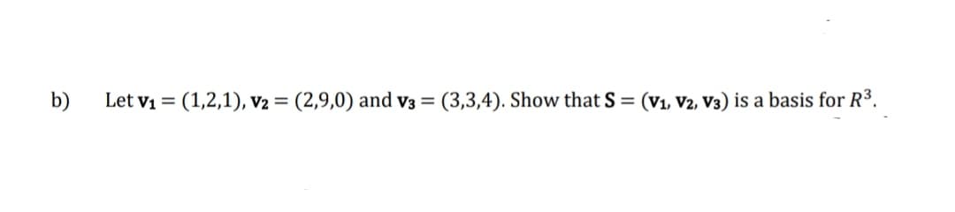 b)
Let v1 = (1,2,1), V2 = (2,9,0) and v3 = (3,3,4). Show that S = (V1, V2, V3) is a basis for R3.

