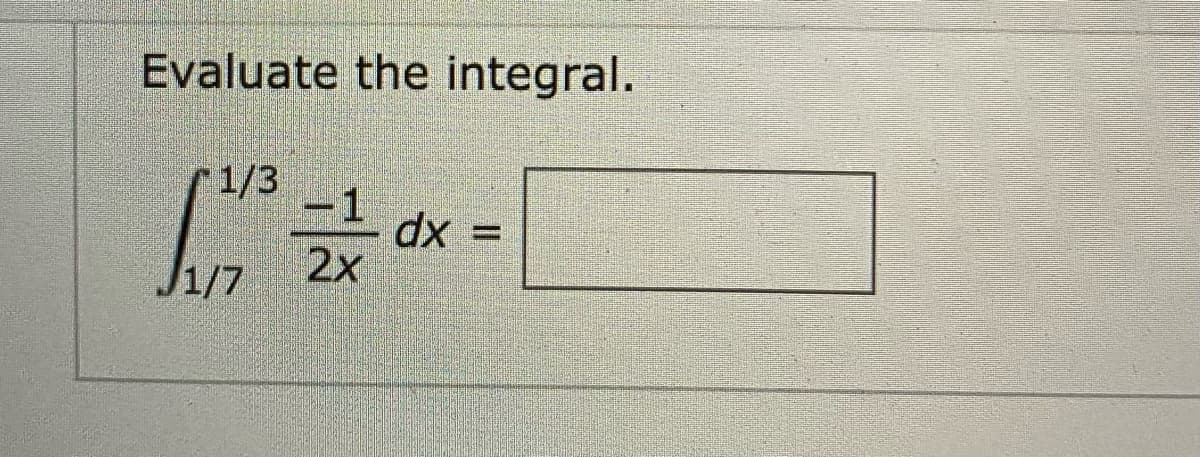 Evaluate the integral.
1/3
-1
dx
2x
J1/7
