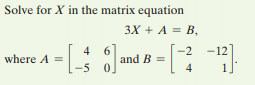 Solve for X in the matrix equation
3X + A = B,
6
and B =
-2
-12
4
where A =
-5
4
