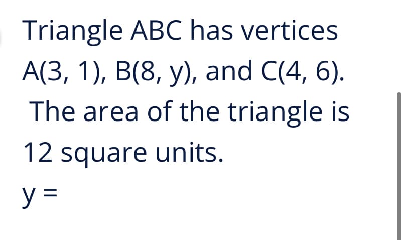 Triangle ABC has vertices
А(3, 1), B(8, у), and C(4, 6).
The area of the triangle is
12 square units.
y =
