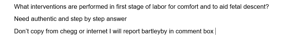 What interventions are performed in first stage of labor for comfort and to aid fetal descent?
Need authentic and step by step answer
Don't copy from chegg or internet I will report bartleyby in comment box

