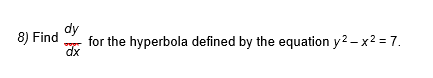 dy
8) Find
for the hyperbola defined by the equation y2 -x2 = 7.
dx
