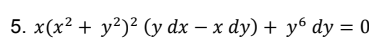5. x(x² + y²)² (y dx – x dy) + y6 dy = 0
