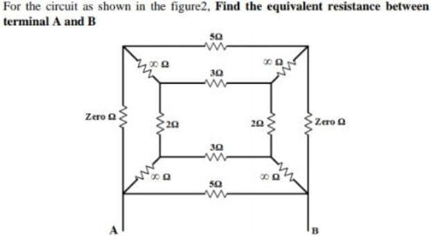 For the circuit as shown in the figure2, Find the equivalent resistance between
terminal A and B
50
30
Zero Q
20
Zero Q
20
30
50
