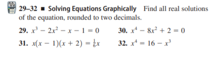 | 29–32 - Solving Equations Graphically Find all real solutions
of the equation, rounded to two decimals.
29. x' – 2x² – x – 1 = 0
30. x* – 8x² + 2 = 0
31. x(x – 1)(x + 2) = ¿x
32. х — 16 — х'
