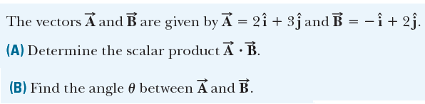 The vectors A and B are given by A = 2î + 3j and B = - î + 2j.
(A) Determine the scalar product A · B.
(B) Find the angle 0 between A and B.
