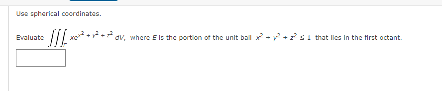 Use spherical coordinates.
Evaluate
ket + yé + z dv, where E is the portion of the unit ball x2 + y2 + z2 s 1 that lies in the first octant.
