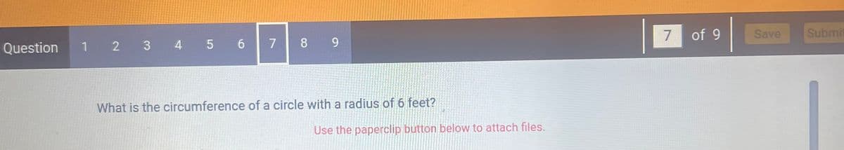 Question
1 2 3 4 5 6
7
8 9
What is the circumference of a circle with a radius of 6 feet?
Use the paperclip button below to attach files.
7
of 9
Save
Submit