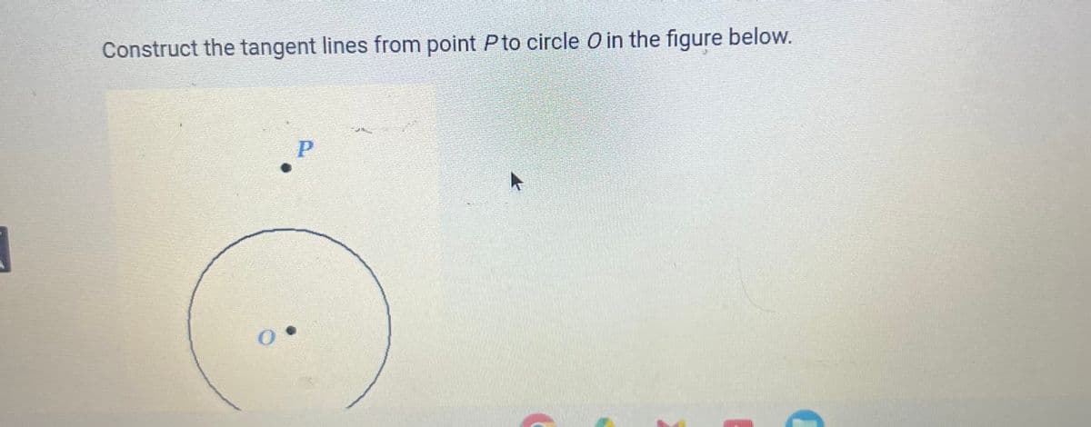1
Construct the tangent lines from point P to circle O in the figure below.
P
0.