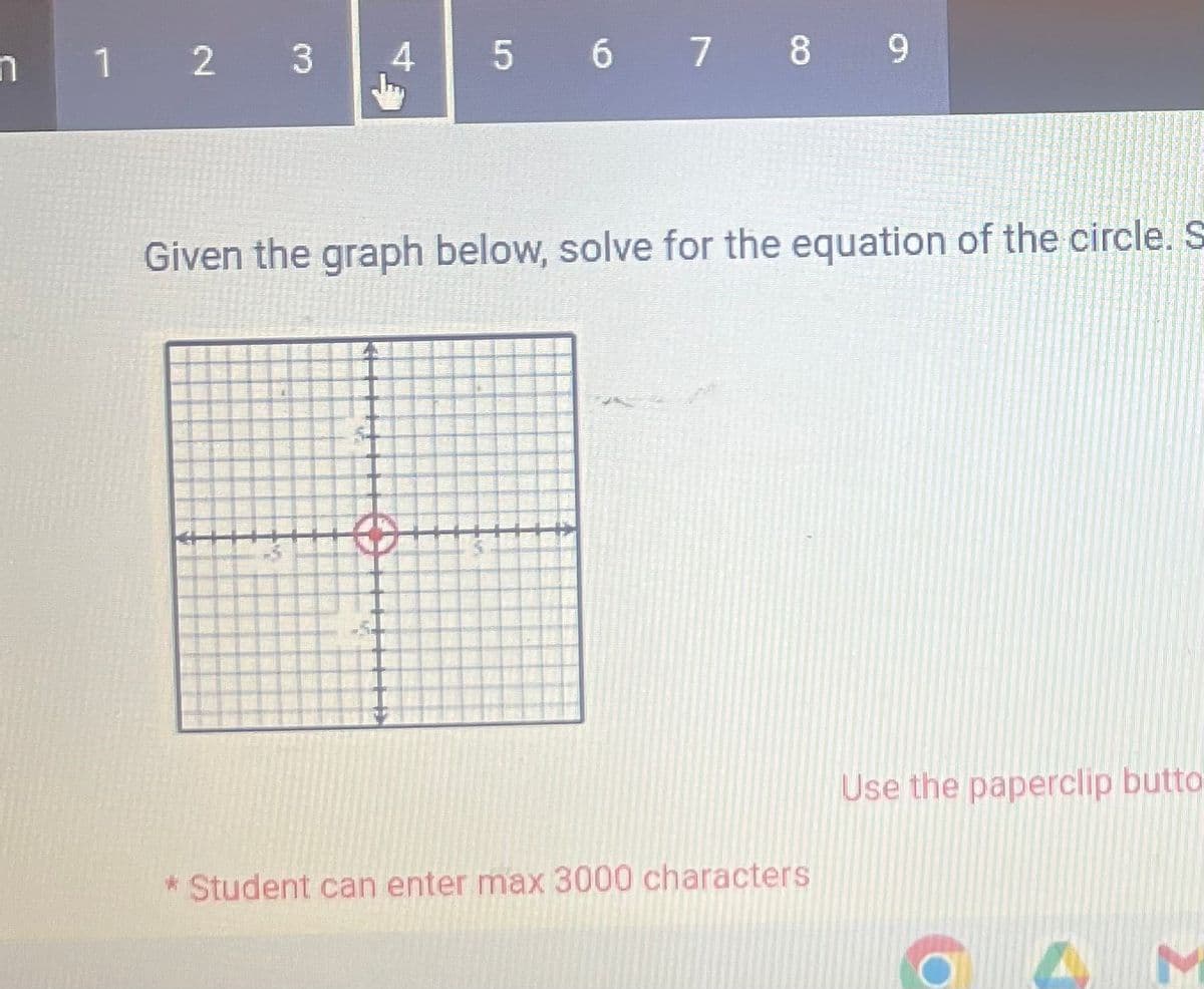 n
1 2 3
-5
Given the graph below, solve for the equation of the circle. S
20
54
4
5-
5 6 7 8 9
* Student can enter max 3000 characters
Use the paperclip butto
o