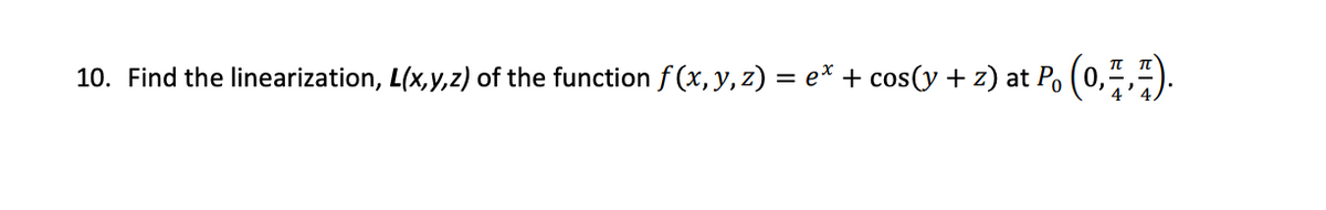 10. Find the linearization, L(x,y,z) of the function f (x, y, z) = e* + cos(y + z) at P, (0,4,4).
