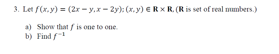 3. Let f (x, y) = (2x − y, x − 2y); (x, y) = R × R, (R is set of real numbers.)
-
a) Show that f is one to one.
b) Find f-1