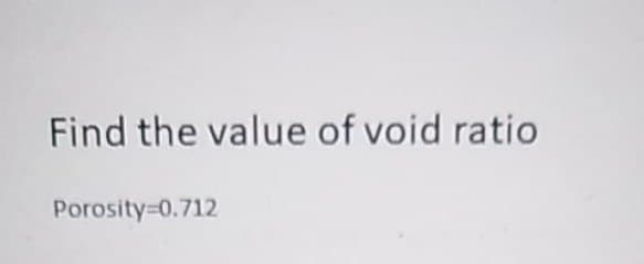 Find the value of void ratio
Porosity=0.712