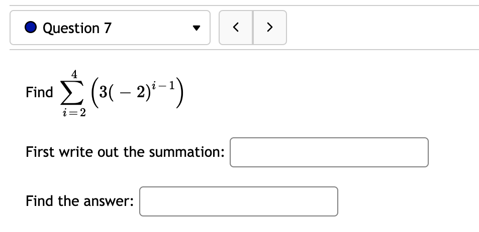 Question 7
>
4
Find E (3( – 2)*-1)
i=2
First write out the summation:
Find the answer:
