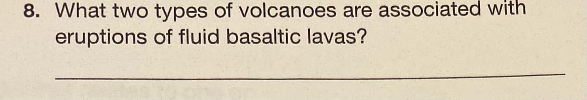 8. What two types of volcanoes are associated with
eruptions of fluid basaltic lavas?
