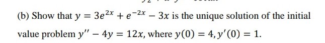 (b) Show that y = 3e2x + e-2x – 3x is the unique solution of the initial
value problem y" – 4y = 12x, where y(0) = 4, y'(0) = 1.

