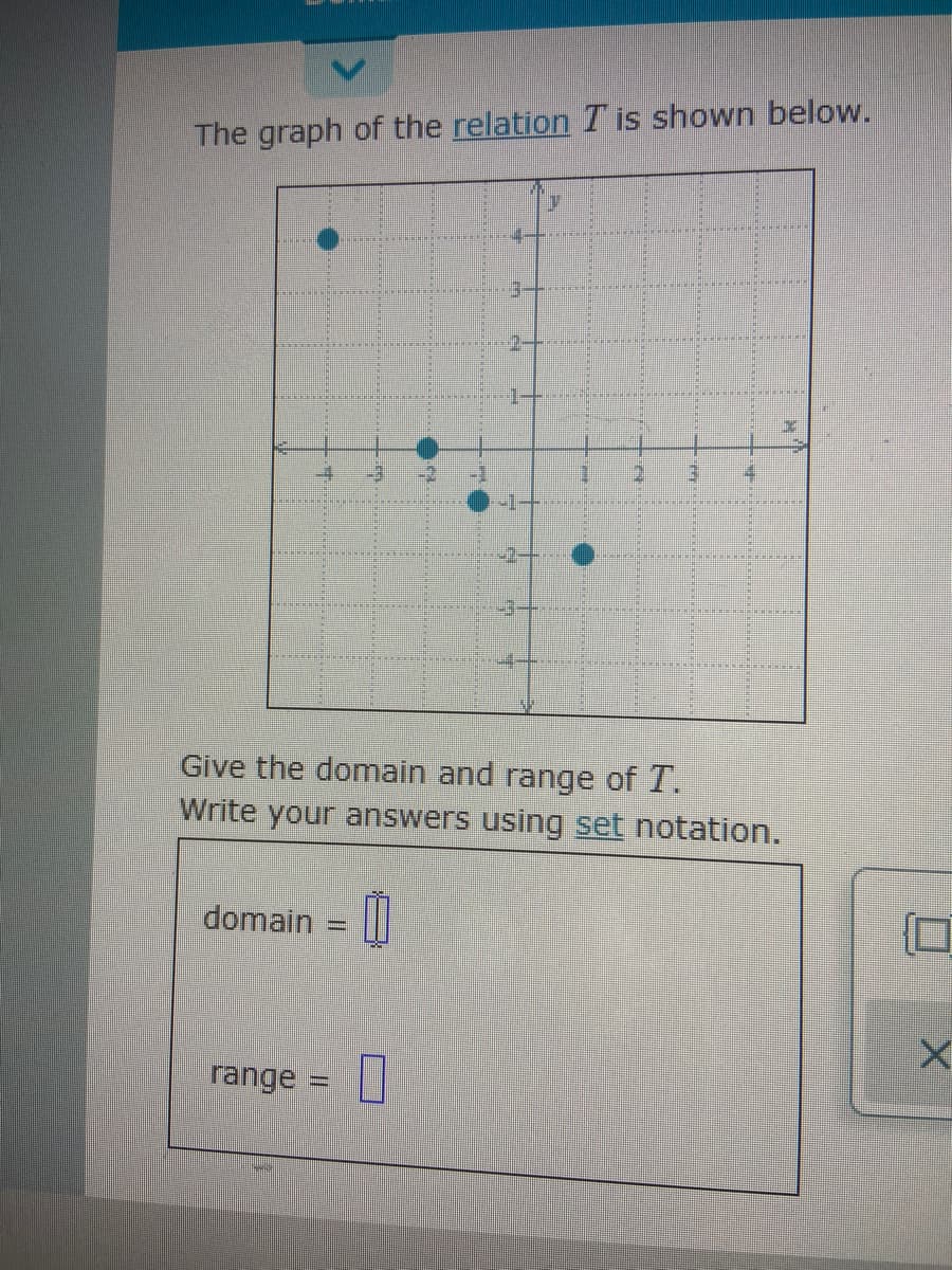 The graph of the relation T is shown below.
Give the domain and range of 1.
Write your answers using set notation.
domain = ||
range
%3D
