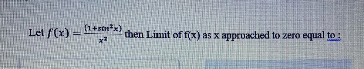 (1+sin*x)
Let f(x) =
then Limit of f(x)
approached to zero
equal to :
as x
