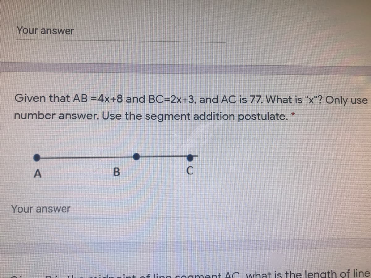 Given that AB =4x+8 and BC=2x+3, and AC is 77. What is "x"? Only use
number answer. Use the segment addition postulate.

