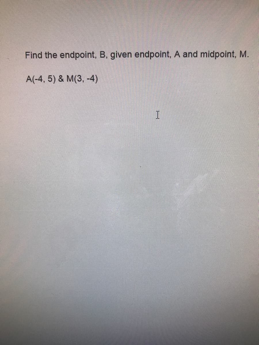 Find the endpoint, B, given endpoint, A and midpoint, M.
A(-4, 5) & M(3, -4)
