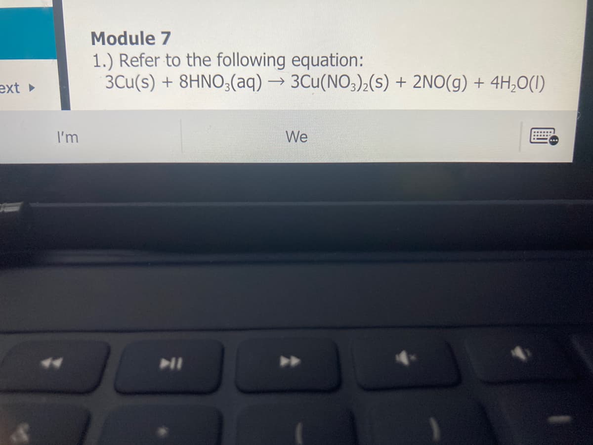 Module 7
1.) Refer to the following equation:
3Cu(s) + 8HNO;(aq) → 3Cu(NO3),(s) + 2NO(g) + 4H,0(1)
ext
I'm
We
